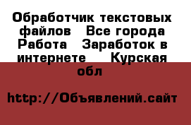 Обработчик текстовых файлов - Все города Работа » Заработок в интернете   . Курская обл.